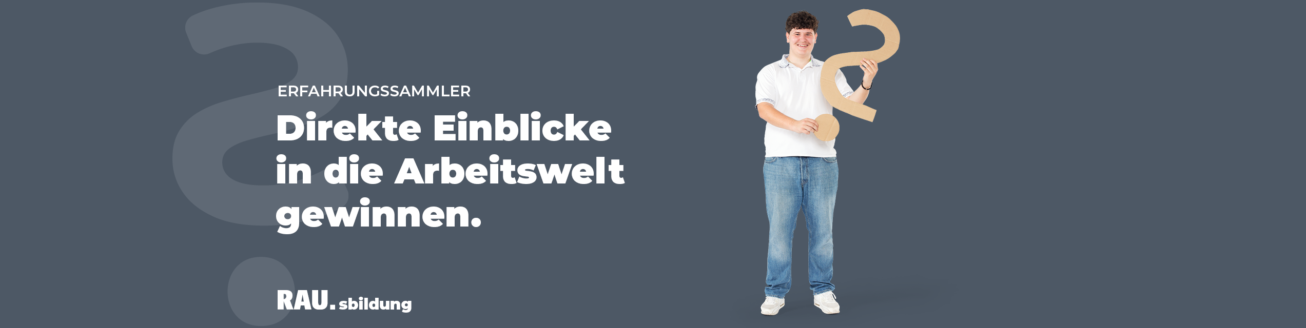 Person hält großes Fragezeichen aus Pappe. Hintergrund zeigt Text: „ERFAHRUNGSSAMMLER Direkte Einblicke in die Arbeitswelt gewinnen. RAU.Er.sbildung“. Dunkelgrauer Hintergrund.